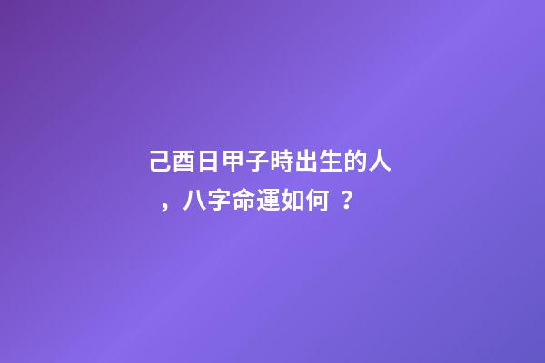 己酉日甲子時出生的人，八字命運如何？